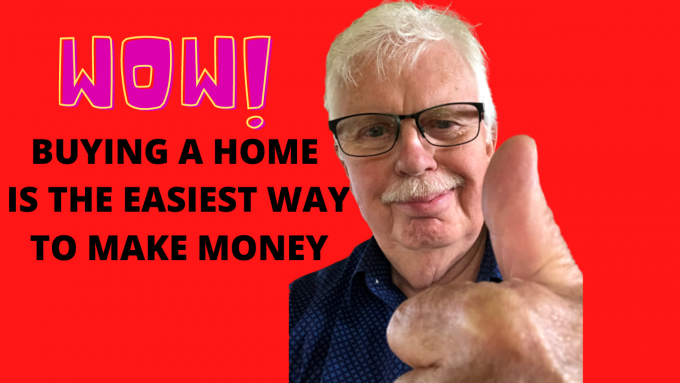 BUYING A HOME IS THE EASIEST WAY TO MAKE MONEY 